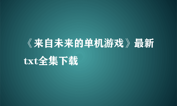 《来自未来的单机游戏》最新txt全集下载