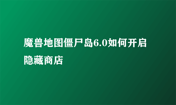 魔兽地图僵尸岛6.0如何开启隐藏商店