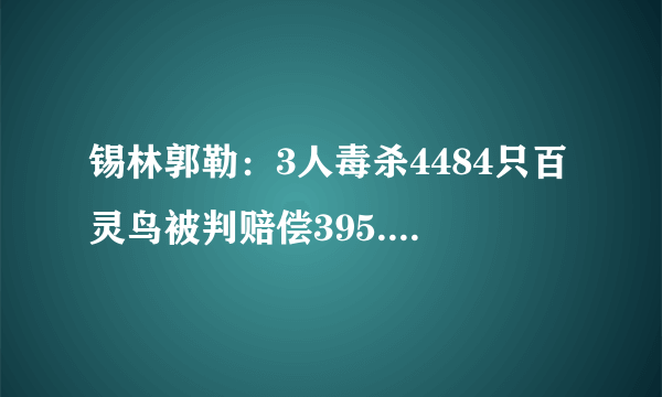 锡林郭勒：3人毒杀4484只百灵鸟被判赔偿395.97万元, 你怎么看？