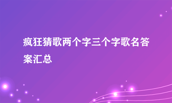 疯狂猜歌两个字三个字歌名答案汇总