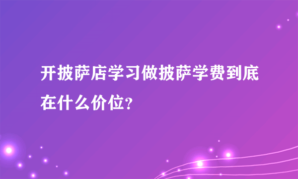 开披萨店学习做披萨学费到底在什么价位？