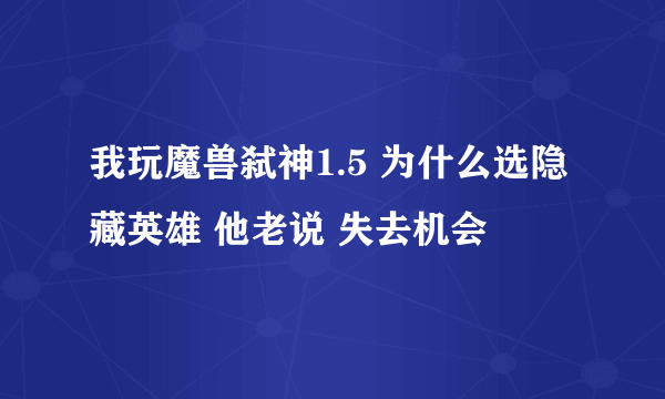 我玩魔兽弑神1.5 为什么选隐藏英雄 他老说 失去机会