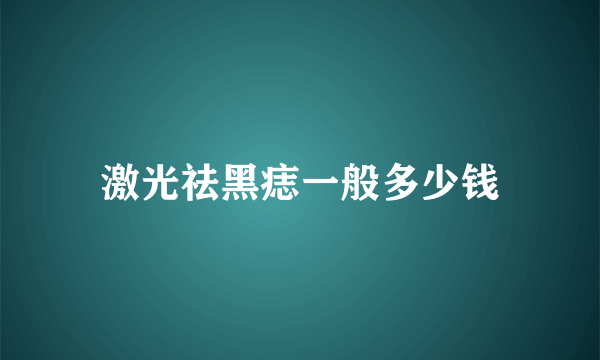 激光祛黑痣一般多少钱