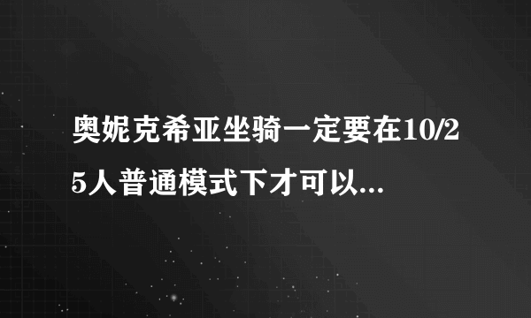 奥妮克希亚坐骑一定要在10/25人普通模式下才可以掉落吗？可是现在2人都可以打黑龙MM了，要那么多人吗？