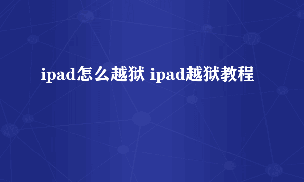 ipad怎么越狱 ipad越狱教程