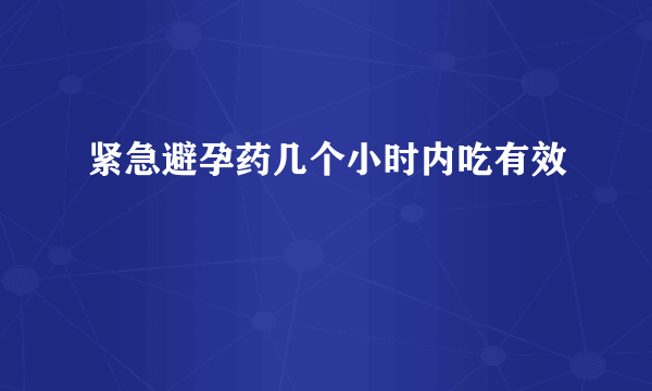 紧急避孕药几个小时内吃有效