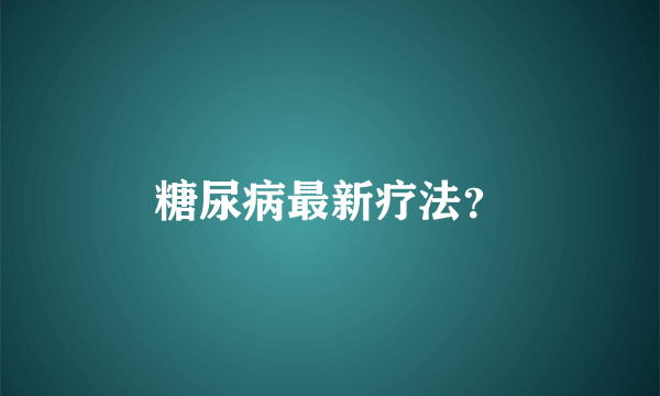 糖尿病最新疗法？