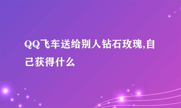 QQ飞车送给别人钻石玫瑰,自己获得什么