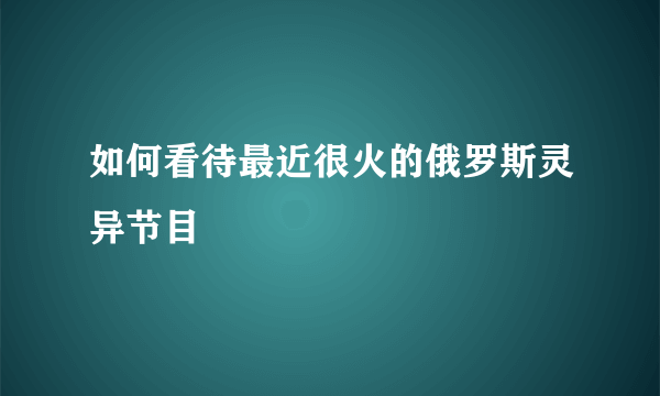 如何看待最近很火的俄罗斯灵异节目