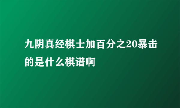 九阴真经棋士加百分之20暴击的是什么棋谱啊