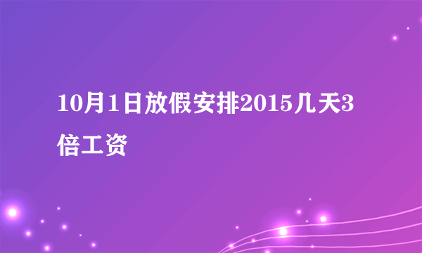 10月1日放假安排2015几天3倍工资