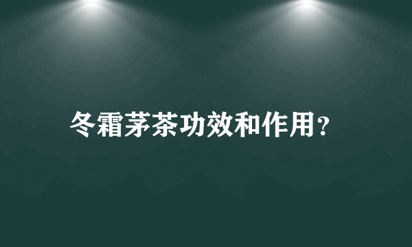 冬霜茅茶功效和作用？