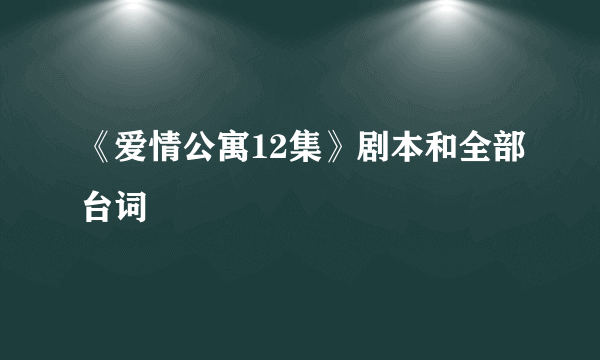 《爱情公寓12集》剧本和全部台词