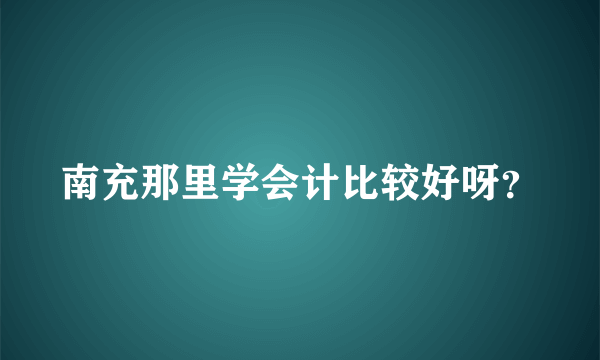 南充那里学会计比较好呀？