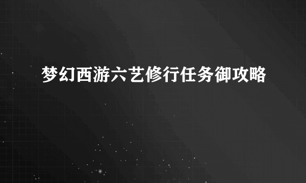 梦幻西游六艺修行任务御攻略