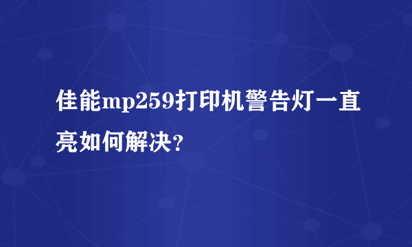 佳能mp259打印机警告灯一直亮如何解决？