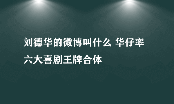 刘德华的微博叫什么 华仔率六大喜剧王牌合体