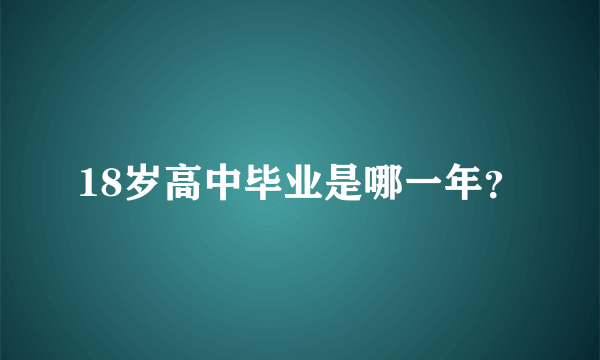 18岁高中毕业是哪一年？