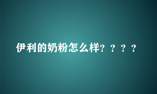 伊利的奶粉怎么样？？？？