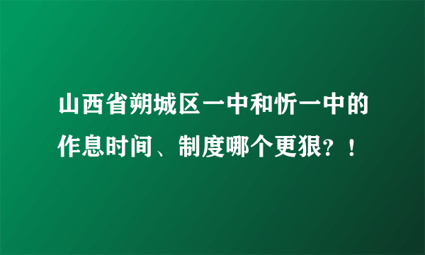 山西省朔城区一中和忻一中的作息时间、制度哪个更狠？！