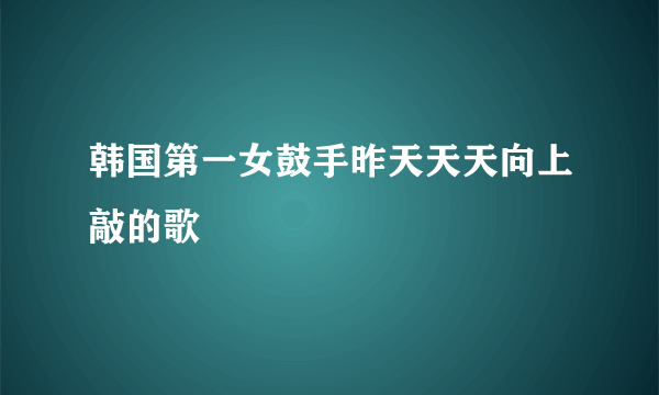 韩国第一女鼓手昨天天天向上敲的歌