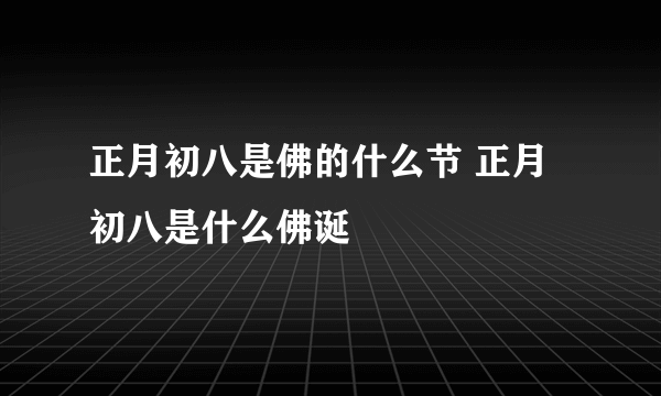 正月初八是佛的什么节 正月初八是什么佛诞