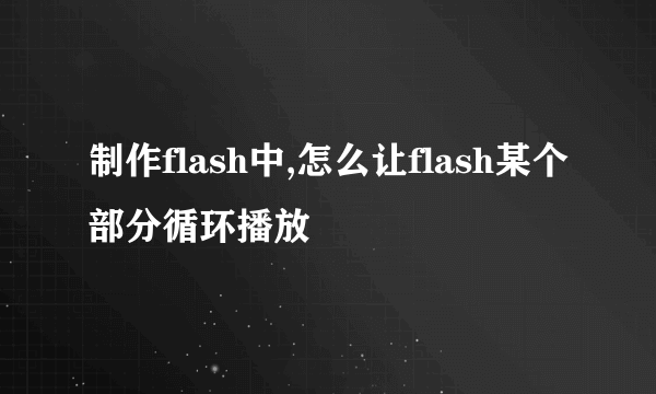 制作flash中,怎么让flash某个部分循环播放