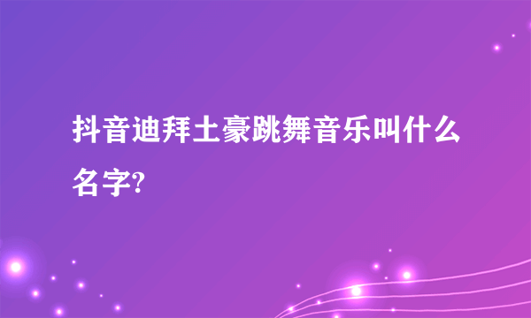 抖音迪拜土豪跳舞音乐叫什么名字?