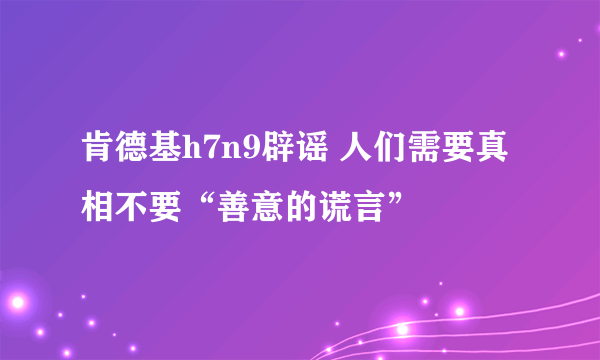 肯德基h7n9辟谣 人们需要真相不要“善意的谎言”