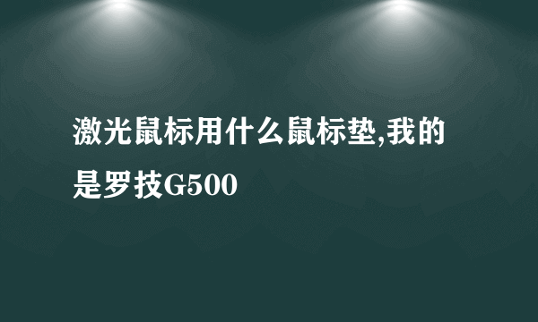 激光鼠标用什么鼠标垫,我的是罗技G500