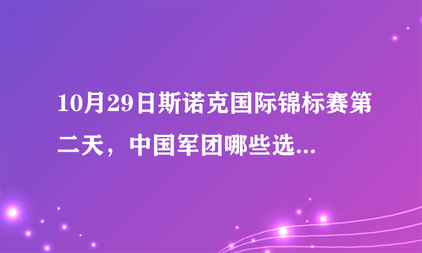 10月29日斯诺克国际锦标赛第二天，中国军团哪些选手出战？丁俊晖、梁文博能晋级吗？