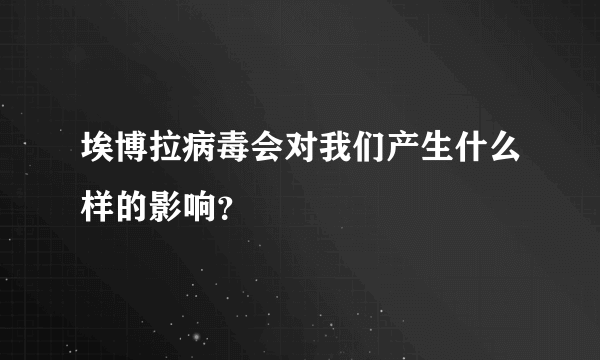 埃博拉病毒会对我们产生什么样的影响？