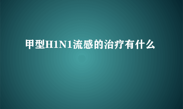 甲型H1N1流感的治疗有什么