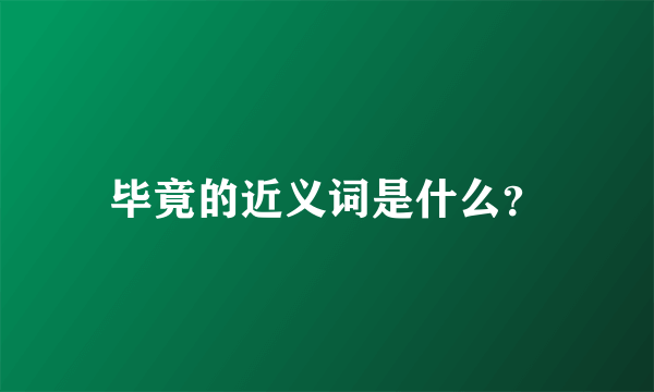 毕竟的近义词是什么？