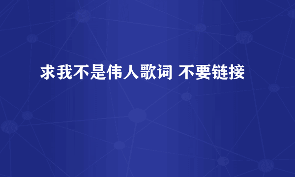 求我不是伟人歌词 不要链接