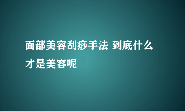 面部美容刮痧手法 到底什么才是美容呢