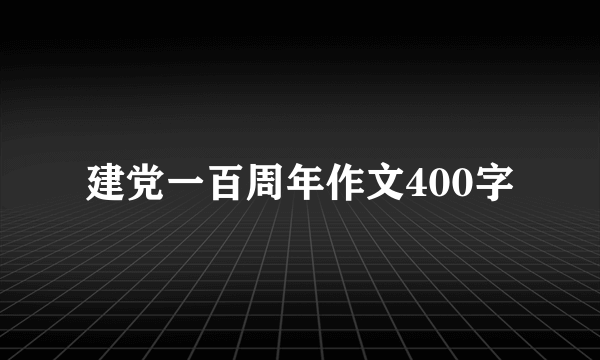 建党一百周年作文400字