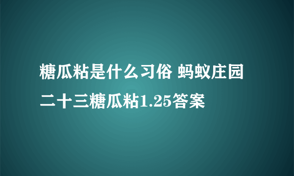 糖瓜粘是什么习俗 蚂蚁庄园二十三糖瓜粘1.25答案