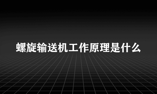 螺旋输送机工作原理是什么