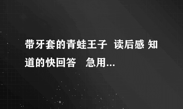 带牙套的青蛙王子  读后感 知道的快回答   急用！！！！！