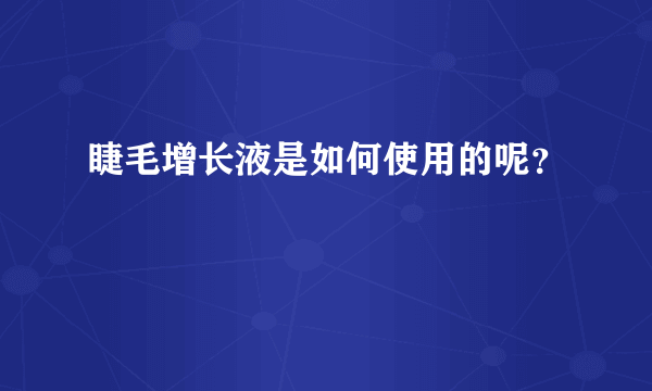 睫毛增长液是如何使用的呢？