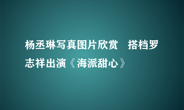 杨丞琳写真图片欣赏   搭档罗志祥出演《海派甜心》