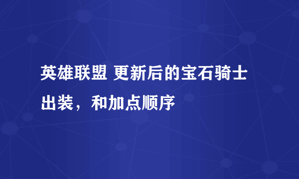 英雄联盟 更新后的宝石骑士出装，和加点顺序