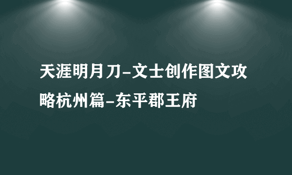 天涯明月刀-文士创作图文攻略杭州篇-东平郡王府