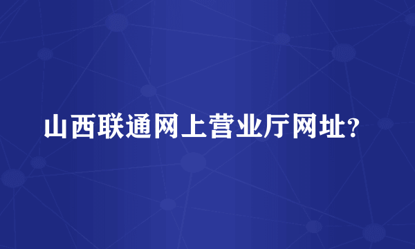 山西联通网上营业厅网址？