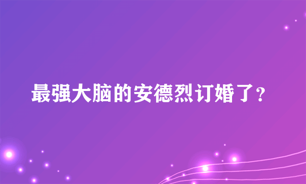 最强大脑的安德烈订婚了？