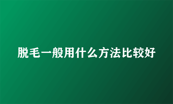 脱毛一般用什么方法比较好