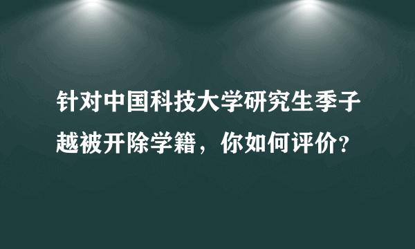 针对中国科技大学研究生季子越被开除学籍，你如何评价？