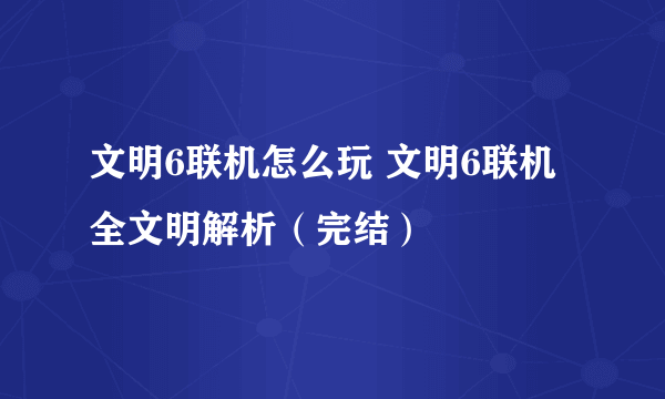 文明6联机怎么玩 文明6联机全文明解析（完结）