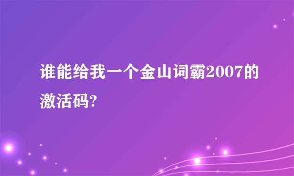 谁能给我一个金山词霸2007的激活码?